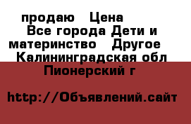 продаю › Цена ­ 250 - Все города Дети и материнство » Другое   . Калининградская обл.,Пионерский г.